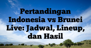 Pertandingan Indonesia vs Brunei Live: Jadwal, Lineup, dan Hasil