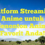 Platform Streaming Anime untuk Menonton Anime Favorit Anda!