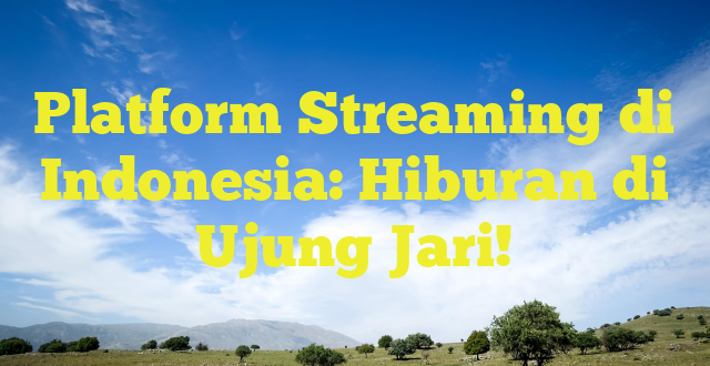 Platform Streaming di Indonesia: Hiburan di Ujung Jari!