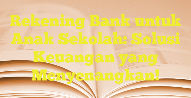 Rekening Bank untuk Anak Sekolah: Solusi Keuangan yang Menyenangkan!