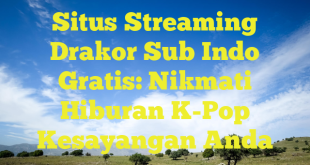 Situs Streaming Drakor Sub Indo Gratis: Nikmati Hiburan K-Pop Kesayangan Anda