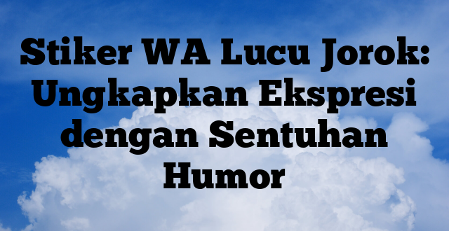 Stiker WA Lucu Jorok: Ungkapkan Ekspresi dengan Sentuhan Humor