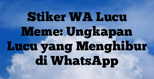 Stiker WA Lucu Meme: Ungkapan Lucu yang Menghibur di WhatsApp