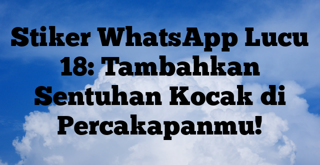 Stiker WhatsApp Lucu 18: Tambahkan Sentuhan Kocak di Percakapanmu!