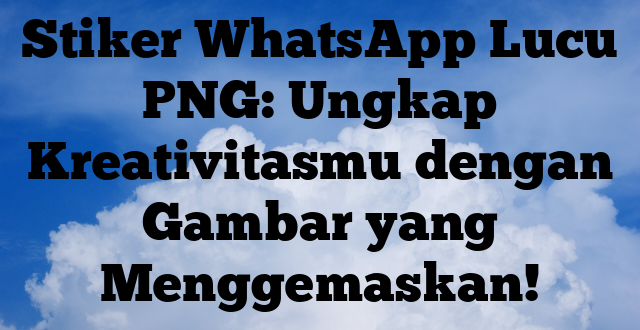 Stiker WhatsApp Lucu PNG: Ungkap Kreativitasmu dengan Gambar yang Menggemaskan!