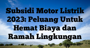 Subsidi Motor Listrik 2023: Peluang Untuk Hemat Biaya dan Ramah Lingkungan