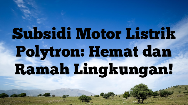 Subsidi Motor Listrik Polytron Hemat Dan Ramah Lingkungan Malo Berita