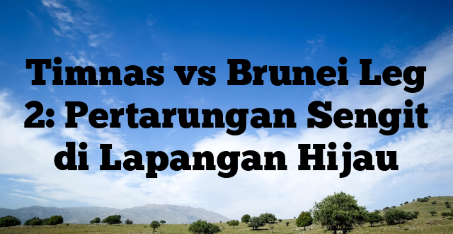 Timnas vs Brunei Leg 2: Pertarungan Sengit di Lapangan Hijau