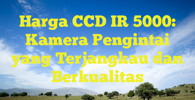 Harga CCD IR 5000: Kamera Pengintai yang Terjangkau dan Berkualitas