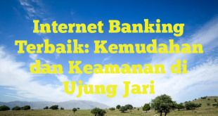 Internet Banking Terbaik: Kemudahan dan Keamanan di Ujung Jari