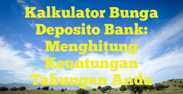 Kalkulator Bunga Deposito Bank: Menghitung Keuntungan Tabungan Anda