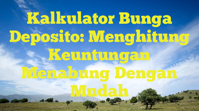 Kalkulator Bunga Deposito: Menghitung Keuntungan Menabung Dengan Mudah ...