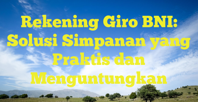 Rekening Giro BNI: Solusi Simpanan yang Praktis dan Menguntungkan